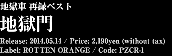 地獄車 再録ベスト[地獄門] Release: 2014.05.14 / Price: 2,190yen (without tax) / Label: ROTTEN ORANGE / Code: PZCR-1